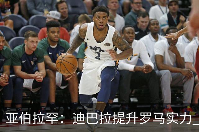 亚伯拉罕：迪巴拉提升罗马实力 要竞争意甲冠军