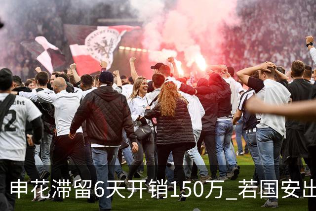申花滞留6天开销150万 若国安出局还有更麻烦之事